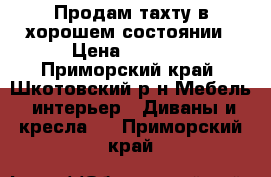 Продам тахту в хорошем состоянии › Цена ­ 3 500 - Приморский край, Шкотовский р-н Мебель, интерьер » Диваны и кресла   . Приморский край